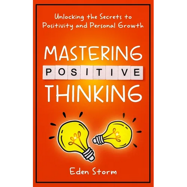 Mastering Positive Thinking: Unlocking the Secrets to Positivity and Personal Growth