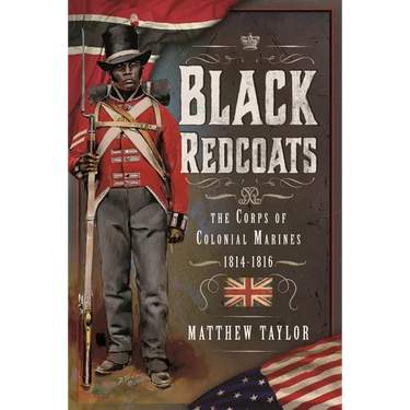Black Redcoats: The Corps of Colonial Marines, 1814-1816