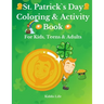 St. Patrick`s Day Coloring & Activity Book for Kids, Teens & Adults: Amazing St. Patrick`s Day Coloring Book with Awesome Activities for Kids, Teens a
