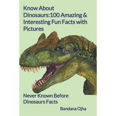 Know About Dinosaurs: 100 Amazing & Interesting Fun Facts with Pictures: "Never Known Before" Dinosaurs Facts