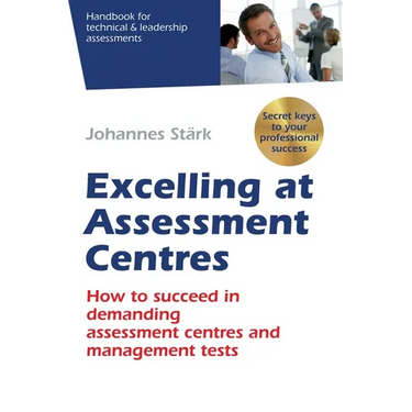 Excelling at Assessment Centres: Secret keys to your professional success: How to succeed in demanding assessment centres and management tests