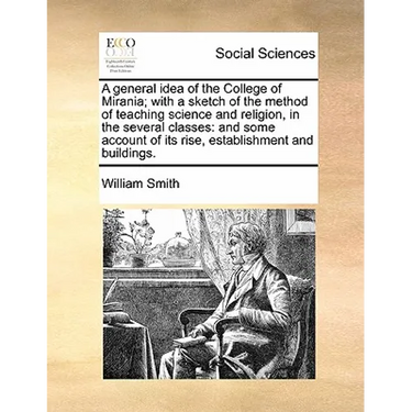 A General Idea of the College of Mirania; With a Sketch of the Method of Teaching Science and Religion, in the Several Classes: And Some Account of It