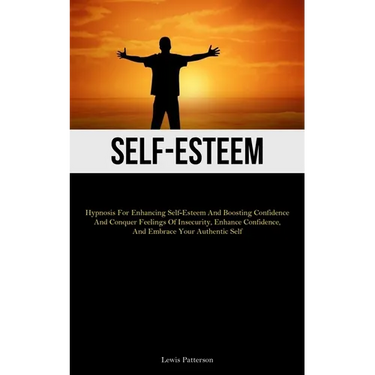 Self-Esteem: Hypnosis For Enhancing Self-Esteem And Boosting Confidence And Conquer Feelings Of Insecurity, Enhance Confidence, And Embrace Your Authe