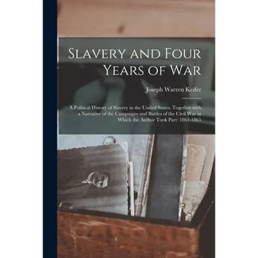 Slavery and Four Years of War; a Political History of Slavery in the United States, Together With a Narrative of the Campaigns and Battles of the Civi