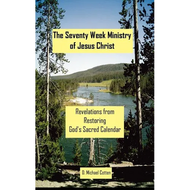 The Seventy Week Ministry of Jesus Christ: Revelations from Restoring God's Sacred Calendar