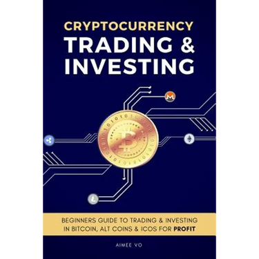 Cryptocurrency Trading & Investing: Beginners Guide To Trading & Investing In Bitcoin, Alt Coins & ICOs For Profit