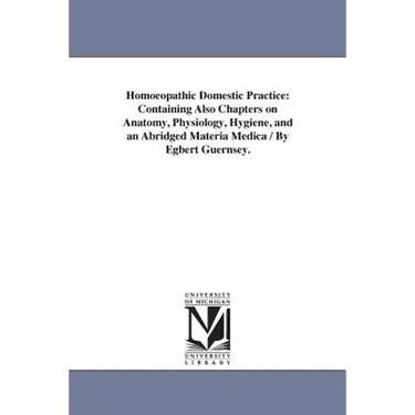 Homoeopathic Domestic Practice: Containing Also Chapters on Anatomy, Physiology, Hygiene, and an Abridged Materia Medica / By Egbert Guernsey.