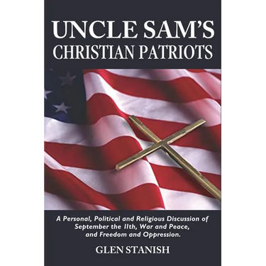 Uncle Sam's Christian Patriots: A personal, political, and Religious Discussion of September the 11th, War and Peace and Freedom and Oppression