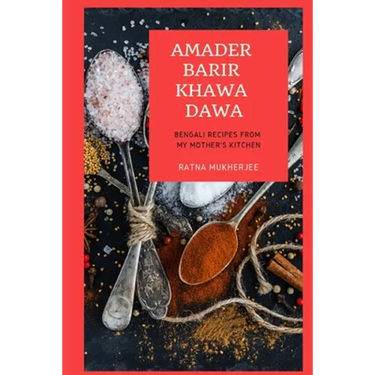 Amader Barir Khawa Dawa: Bengali Recipes From My Mother's Kitchen