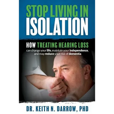 Stop Living In Isolation: How Treating Hearing Loss can change your life, maintain your independence, and may reduce your risk of dementia