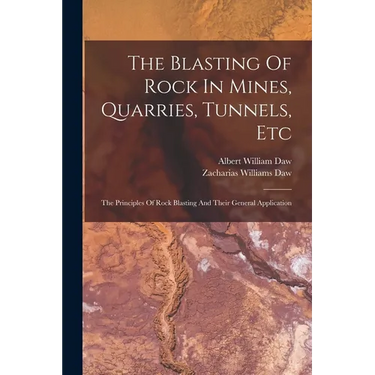 The Blasting Of Rock In Mines, Quarries, Tunnels, Etc: The Principles Of Rock Blasting And Their General Application