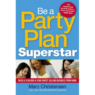 The Be a Party Plan Superstar: Build a $100,000-A-Year Direct Selling Business from Home