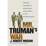 Mr. Truman's War: The Final Victories of World War II and the Birth of the Postwar World