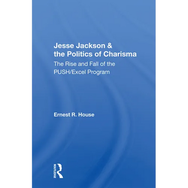 Jesse Jackson And The Politics Of Charisma: The Rise And Fall Of The Push/excel Program