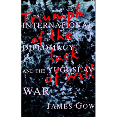 Triumph of the Lack of Will: International Diplomacy and the Yugoslav War