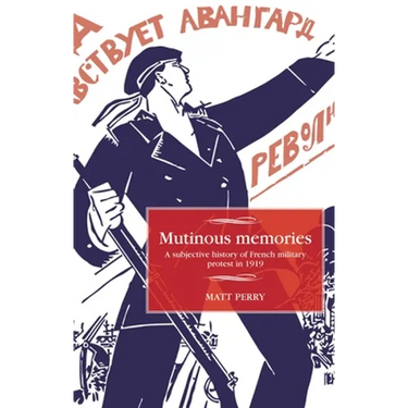 Mutinous Memories: A Subjective History of French Military Protest in 1919