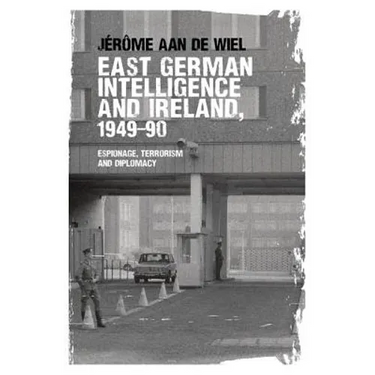 East German Intelligence and Ireland, 1949-90: Espionage, Terrorism and Diplomacy