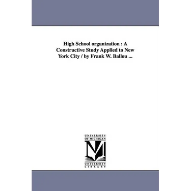 High School organization: A Constructive Study Applied to New York City / by Frank W. Ballou ...