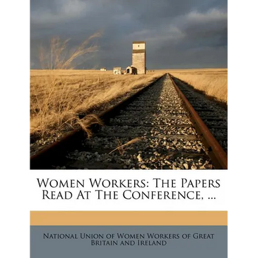 Women Workers: The Papers Read at the Conference, ...