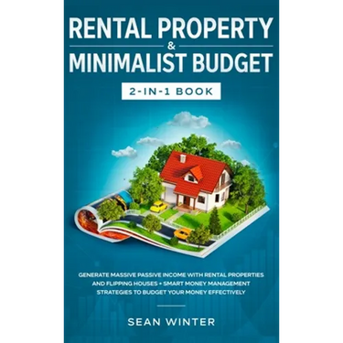 Rental Property and Minimalist Budget 2-in-1 Book: Generate Massive Passive Income with Rental Properties and Flipping Houses + Smart Money Management