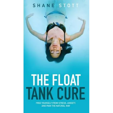 The Float Tank Cure: Free Yourself from Stress, Anxiety, and Pain the Natural Way