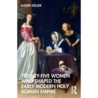 Twenty-Five Women Who Shaped the Early Modern Holy Roman Empire