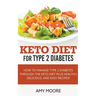 Keto Diet for Type 2 Diabetes, How to Manage Type 2 Diabetes Through the Keto Diet Plus Healthy, Delicious, and Easy Recipes!