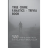 True Crime Fanatics - Trivia book: 500 Mind Blowing Facts & Details About Serial Killer: Facts About Crime, Crime Statistics