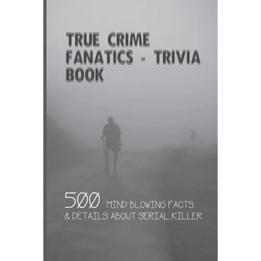 True Crime Fanatics - Trivia book: 500 Mind Blowing Facts & Details About Serial Killer: Facts About Crime, Crime Statistics