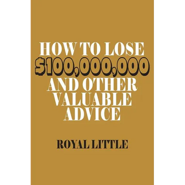 How to Lose $100,000,000 and Other Valuable Advice