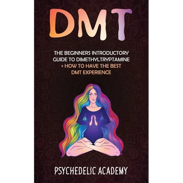 Dmt: The Beginners Introductory Guide to Dimethyltryptamine + How to Have the Best DMT Experience