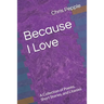 Because I Love: A Collection of Poems, Short Stories, and Litanies
