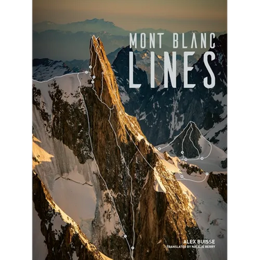 Mont Blanc Lines: Stories and Photos Celebrating the Finest Climbing and Skiing Lines of the Mont Blanc Massif