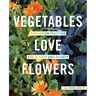 Vegetables Love Flowers: Companion Planting for Beauty and Bounty