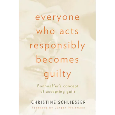 Everyone Who Acts Responsibly Becomes Guilty: Bonhoeffer's Concept of Accepting Guilt