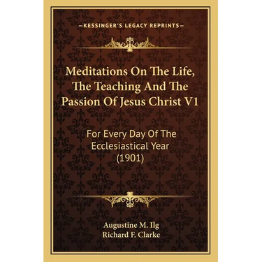 Meditations On The Life, The Teaching And The Passion Of Jesus Christ V1: For Every Day Of The Ecclesiastical Year (1901)