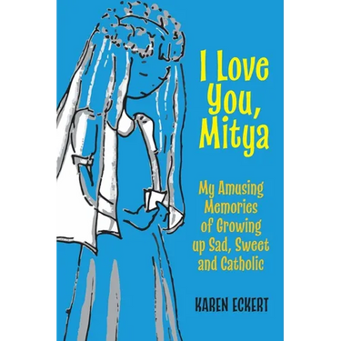 I Love You, Mitya: My Amusing Memories of Growing up Sad, Sweet, and Catholic