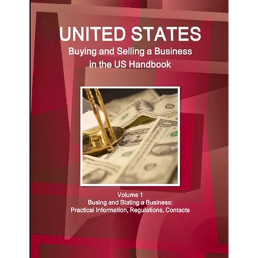US Buying and Selling a Business in the US Handbook Volume 1 Busing and Stating a Business: Practical Information, Regulations, Contacts