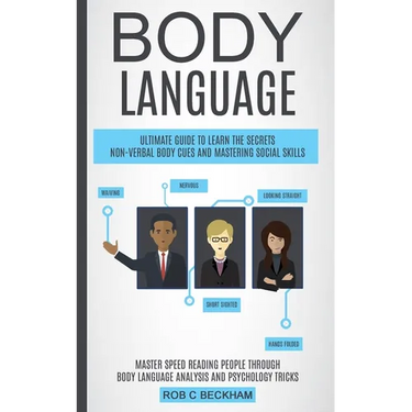 Body Language: Ultimate Guide To Learn The Secrets Non-verbal Body Cues And Mastering Social Skills (Master Speed Reading People Through Body Language