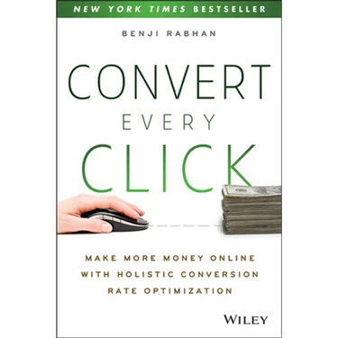 Convert Every Click: Make More Money Online with Holistic Conversion Rate Optimization