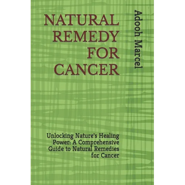 Natural Remedy for Cancer: Unlocking Nature's Healing Power: A Comprehensive Guide to Natural Remedies for Cancer