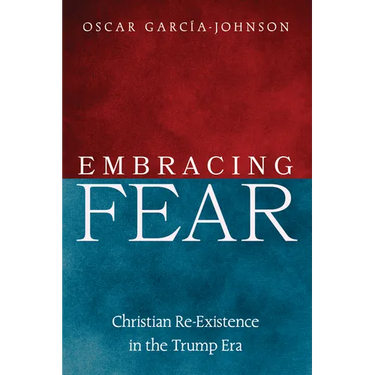 Embracing Fear: Christian Re-Existence in the Trump Era