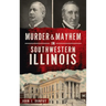 Murder and Mayhem in Southwestern Illinois
