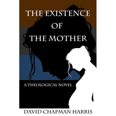 The Existence Of The Mother: A Theological Novel