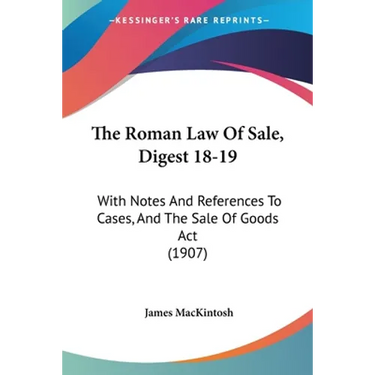 The Roman Law Of Sale, Digest 18-19: With Notes And References To Cases, And The Sale Of Goods Act (1907)
