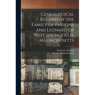 Genealogical Record of the Family of Parsons and Leonard of West Springfield, Massachusetts