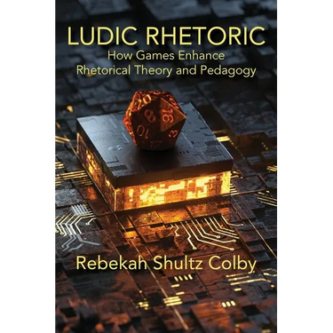 Ludic Rhetoric: How Games Enhance Rhetorical Theory and Pedagogy