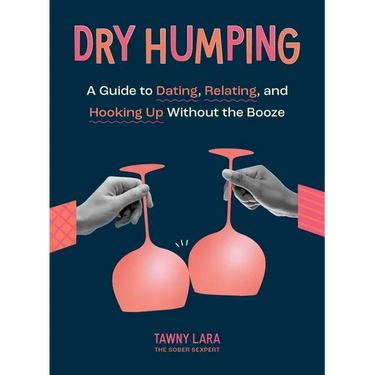 Dry Humping: A Guide to Dating, Relating, and Hooking Up Without the Booze