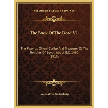 The Book Of The Dead V1: The Papyrus Of Ani, Scribe And Treasurer Of The Temples Of Egypt, About B.C. 1490 (1913)