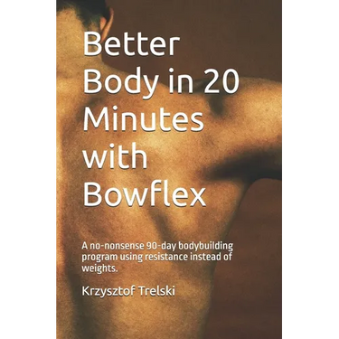 Better Body in 20 Minutes with Bowflex: A no-nonsense 90-day bodybuilding program using resistance instead of weights.
